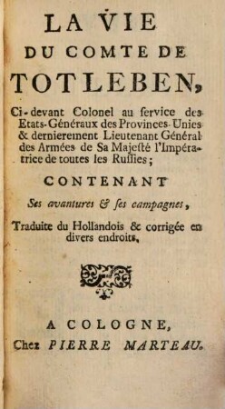 La Vie Du Comte De Totleben, Ci-devant Colonel au service des Etats-Généraux des Provinces-Unies & dernierement Lieutenant Général des Armées de Sa Majesté l'impératrice de toutes les Russies : Contenant Ses avantures & ses campagnes