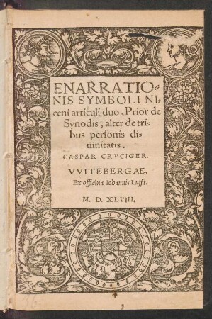 ENARRATIO=||NIS SYMBOLI NI=||ceni articuli duo, Prior de || Synodis, alter de tri=||bus personis di=||uinitatis.|| CASPAR CRVCIGER.||