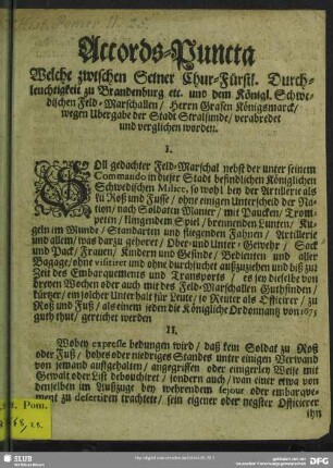 Accords-Puncta Welche zwischen Seiner Chur-Fürstl. Durchleuchtigkeit zu Brandenburg etc. und dem Königl. Schwedischen Feld-Marschallen, Herrn Grafen Königsmarck, wegen Ubergabe der Stadt Strahlsunde, verabredet und verglichen worden : [Signatum im Chur-Fürstlichen Haupt-Qvartier zu Lüdershagen, den 15/25 Octobris. 1678.]