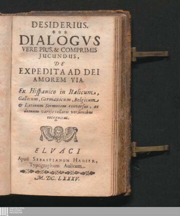 Desiderius. Dialogvs Vere Pius, & Comprimis Iucundus, De Expedita Ad Dei Amorem Via : Ex Hispanico in Italicum, Gallicum, Germanicum, Belgicum & Latinum Sermonem conversus, ac demum variis collatis versionibus recognitus