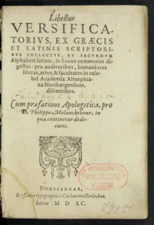 Libellus || VERSIFICA-||TORIVS, EX GRAECIS || ET LATINIS SCRIPTORI-||BVS COLLECTVS, ET SECVNDVM || Alphabeti seriem, in Locos communes di=||gestus ... Cum praefatione Apologetica, pro || D. Philippo Melanchthone ... ||