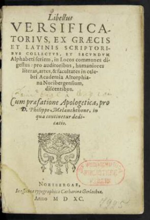 Libellus || VERSIFICA-||TORIVS, EX GRAECIS || ET LATINIS SCRIPTORI-||BVS COLLECTVS, ET SECVNDVM || Alphabeti seriem, in Locos communes di=||gestus ... Cum praefatione Apologetica, pro || D. Philippo Melanchthone ... ||