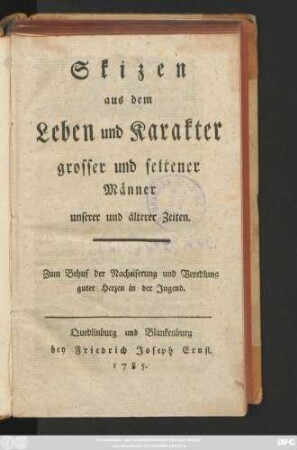 Sammlung 1: Skizen aus dem Leben und Karakter grosser und seltener Männer unserer und älterer Zeiten : Zum Behuf der Nacheiferung und Veredlung guter Herzen in der Jugend