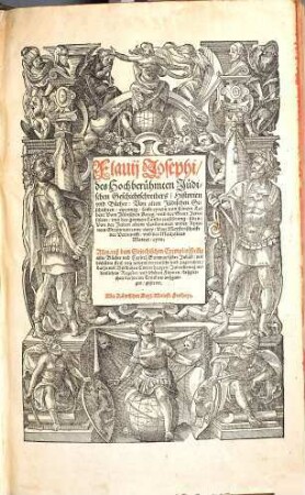 Flavii Josephi, des Hochberühmten Jüdischen Geschichtschreibers, Historien und Bücher : von alten Jüdischen Geschichten, zwentzig, sammt eynem von seinem Leben, Vom Jüdischen Krieg, und der Statt Jerusalem, und des gantzen Lands zerstörung, siben: Von der Juden altem Herkommen wider Apionem Grammaticum, zwey: Von Meysterschafft der Vernunfft, vnd der Machabeer Marter, eyns ; Alles auß dem Griechischen Exemplar, sam[m]t aller Bücher vnd Capitel summarischer Inhalt, mit höchstem fleiß von newen verteutscht vnd zugerichtet, darzu mit biblischen Concordantzen, Jarrechnung, ordentlichem Register, vnd schönen Figuren deßgleichen vorhin im Truck nie außgangen, gezieret