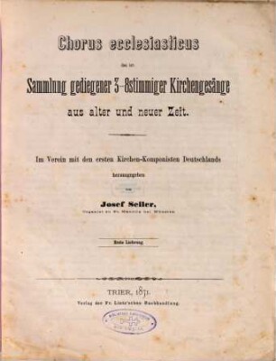 Chorus ecclesiasticus : das ist: Sammlung gediegener 3 - 8stimmiger Kirchengesänge aus alter und neuer Zeit. 1, 1. Lfg. -