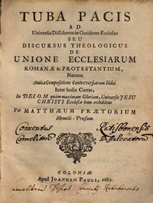 Tuba pacis ad universas dissidentes in occidente ecclesias seu discursus theologicus de unione ecclesiarum Romanae & protestantium ...