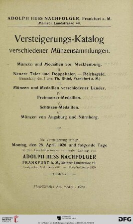 Katalog / Adolph Hess Nachfolger: Versteigerungs-Katalog verschiedener Münzensammlungen : Münzen und Medaillen von Mecklenburg ; neuere Taler und Doppeltaler, Reichsgeld (Sammlung des Herrn Th. Bittel, Frankfurt a.M.) ; Münzen und Medaillen verschiedener Länder ; Freimaurer-Medaillen ; Schützen-Medaillen ; Münzen von Augsburg und Nürnberg ; Versteigerung: 26. April 1920 und folgende Tage