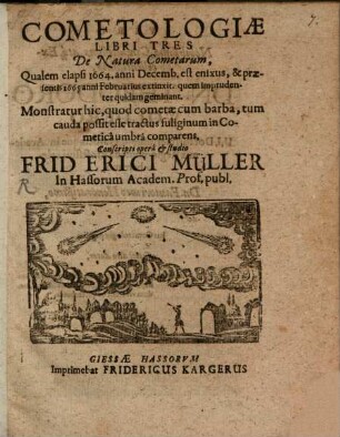 Cometologiae Libri Tres De Natura Cometarum : Qualem elapsi 1664. anni Decemb. est enixus, & praesentis 1665 anni Februarius extinxit. quem imprudenter quidam geminant. Monstratur hic, quod cometae cum barba, tum cauda possit esse tractus fuliginum in Cometica umbra comparens