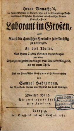Herrn Demachy's, der kaiserl. Akademie der Naturforscher ... Mitglieds ... Laborant im Großen, oder Kunst die chemischen Produkte fabrikmäßig zu verfertigen : In drei Theilen. Mit Herrn Doktor Struves Anmerkungen und einem Anhange einiger Abhandlungen Hrn. Apotheker Wieglebs, als der vierte Theil, Zweiter Band. Die zwey letztern Theile