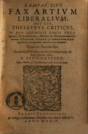 Lampas, Sive Fax Artium Liberalium, Hoc Est, Thesaurus Criticus : In Quo Infinitis Locis Theologorum, Jurisconsultorum, Medicorum, Philosophorum, Oratorum, Historicorum, Poetarum, Grammaticorum scripta supplentur ..., 2