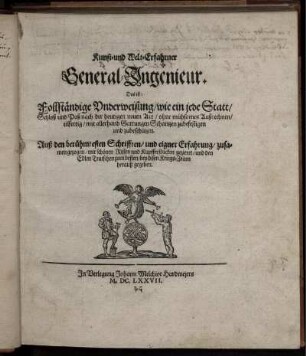 Kunst- und Welt-Erfahrner General-Ingenieur : Das ist: Follständige Underweisung/ wie ein jede Statt/ Schloß und Paß nach der heutigen neuen Art/ ohne mühsames Außrechnen/ eilfertig/ mit allerhand Gattungen Schantzen zubefestigen und zubeschützen ; Auß den berühmtesten Schrifften/ und eigner Erfahrung/ zusammen gezogen/ mit schönen Rissen und Kupfferstücken gezieret/ und den Edlen Teutschen zum besten/ bey disen Kriegs-Zeiten herauß gegeben