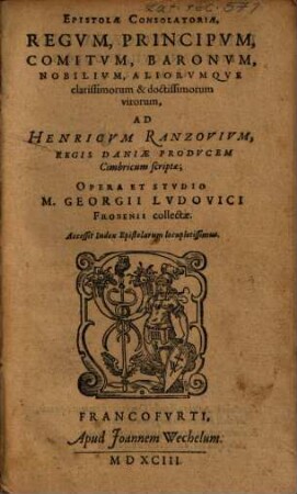 Epistolae consolatoriae regum, principum, comitum, baronum, nobilium, aliorumque clarissimorum & doctissimorum virorum : ad Henricum Ranzovium ... scriptae