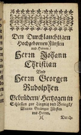 Den Durchlauchtigen Hochgebornen Fürsten und Herren/ Herrn Johann Christian Und Herrn Georgen Rudolphen Gebrüdern/ Hertzogen in Schlesien zur Liegnitz und Briegk [...]