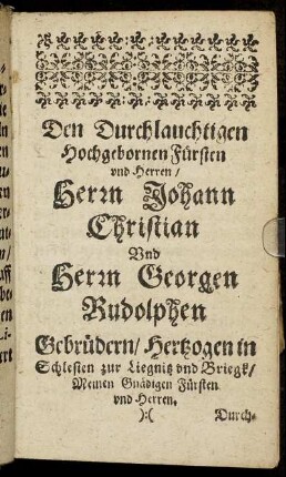 Den Durchlauchtigen Hochgebornen Fürsten und Herren/ Herrn Johann Christian Und Herrn Georgen Rudolphen Gebrüdern/ Hertzogen in Schlesien zur Liegnitz und Briegk [...]