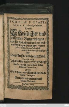 5: Scholae Pietatis Liber ... Das ist/ Christlicher und heilsamer Unterrichtung/ was für Ursachen einen jeden wahren Christen zur Gottseligkeit bewegen sollen/ auch welcher gestalt er sich an derselben uben soll ...