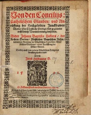 Von den Concilijs: Catholischem Glauben: vnd Anrüffung der Hochgelobten Junckfrawen Mariae : Ein Christliche Predigt vnd gegründte außfürliche Verantwortung derselben. Wider Johann Baptistae Ficklers der Rechten Doctors Fürstlichen Bayrischen Rahts vermeinte Rettung der Bäpstischen Concilien ...