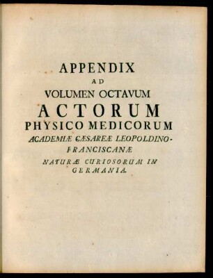 Appendix ad Volumen Octavum Actorum Physico Medicorum Academiae Caesareae Leopoldino-Franciscanae Naturae Curiosorum in Germania