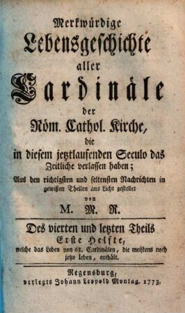 Merkwürdige Lebensgeschichte aller Cardinäle der Röm. Cathol. Kirche, die in diesem jetztlaufenden Seculo das Zeitliche verlassen haben, 4,1. Welche das Leben von 68 Cardinälen, die meistens noch Leben, enthält