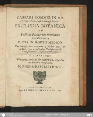 Caspari Commelin Praeludia botanica ad publicas plantarum exoticarum demonstrationes : dicta in Horto Medico, cum demonstrationes exoticarum 3. Octobris 1701, & 29. Maji 1702 ... auspicaretur ; his accedunt plantarum rariorum & exoticarum, in praeludiis botanicis recensitarum, icones & descriptiones