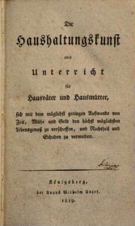 Die Haushaltungskunst : oder Unterricht für Hausväter und Hausmütter, sich mit dem möglichst geringen Aufwande von Zeit, Mühe und Geld den höchst möglichsten Lebensgenuß zu verschaffen, und Nachtheil und Schaden zu vermeiden