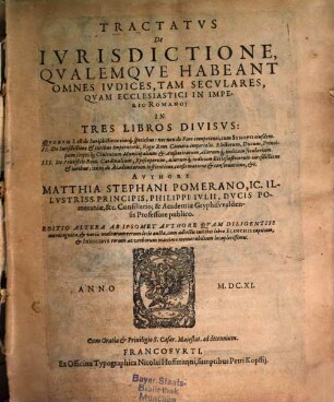 Tractatus De Iurisdictione, Qualemque Habeant Omnes Iudices, Tam Seculares, Quam Ecclesiastici In Imperio Romano : In Tres Libros Divisus. Quorum I. est de Iurisdictione eiusq[ue] speciebus: nec non de Foro competenti, cum Synopsi eiusdem. II. De iurisdictione & iuribus Imperatoris, Regis Rom. Camerae Imperialis ... III. De Pontificis Rom. Cardinalium, Episcoporum, aliorumq[ue] iudicum Ecclesiasticorum iurisdictione & iuribus ..., 1. De Iurisdictione, Et Foro Competenti; Cui Accessit Synopsis Iurisdictionis, Eodem Authore