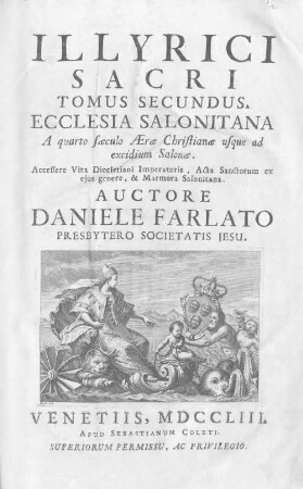 Illyrici Sacri Tomus ..., Tomus secundus. Ecclesia Salonitana A quarto saeculo Aeræ Christianae usque ad excidium Salonae : Accessere Vita Diocletiani Imperatoris, Acta Sanctorum ex ejus genere, & Marmora Salonitana