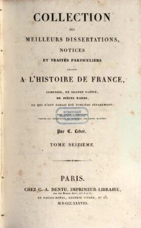 Collection des meilleurs dissertations, notices et traités particuliers relatifs a l'histoire de France : composée, en grande partie, de pièces rares, ou qui n'ont jamais été publiées séparément. 16