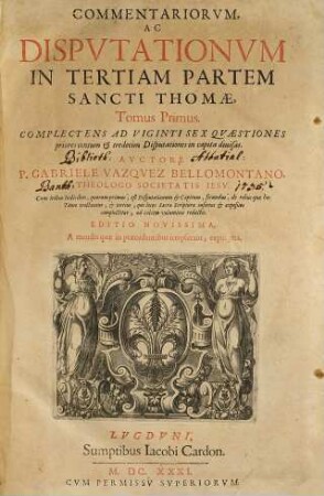 Commentariorvm, Ac Dispvtationvm In Tertiam Partem Sancti Thomae, Tomus ..., 1. Complectens Ad Viginti Sex Quaestiones priores centum & tredecim Disputationes in capita divisas