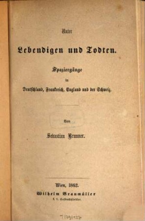 Unter Lebendigen und Todten : Spaziergänge in Deutschland, Frankreich, England und der Schweiz. Von Sebastian Brunner