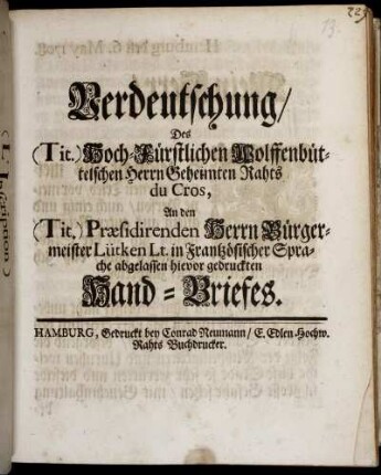 Verdeutschung Des Hoch-Fürstlichen Wolffenbüttelschen Herrn Geheimten Rahts Du Cros, An den Præsidenten Herrn Bürgermeister Lütken Lt. in Frantzösischer Sprache abgelassen hievor gedruckten Hand-Briefes : [Hamburg den 6. May 1708]