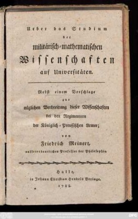 Ueber das Studium der militärisch=mathematischen Wissenschaften auf Universitäten : Nebst einem Vorschlage zur nüzlichen Verbreitung dieser Wissenschaften bei den Regimentern der Königlich=Preussischen Armee