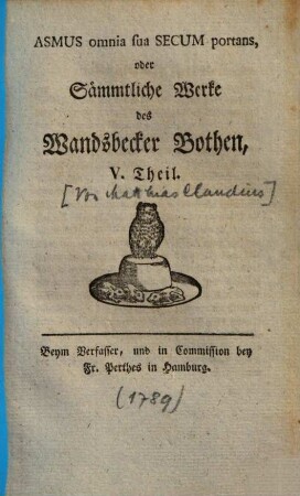 Asmus omnia sua secum portans : oder Sämmtliche Werke des Wandsbecker Bothen, 5. 1789. - VIII, 224 S.
