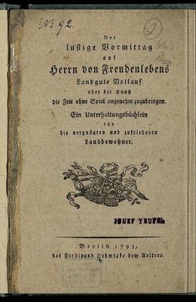 Der lustige Vormittag auf Herrn von Freudenlebens Landgute Vollauf oder die Kunst die Zeit ohne Spiel angenehm zuzubringen : Ein Unterhaltungsbüchlein für die vergnügten und zufriedenen Landbewohner.