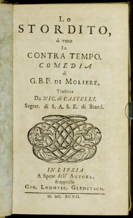 Lo Stordito, ò vero Il Contra Tempo / Comedia di G. B. P. Di Moliere, Tradotta Da Nic. di Castelli, Segret. di S. A. S. E. di Brand.