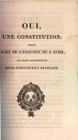 Oui, une constitution; mais rejet de l'esquisse du 6 Avril, et bases différentes d'une constitution française
