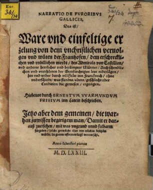 Narratio De Fvroribvs Gallicis : Das ist, Ware vnd einfeltige erzelung von dem vnchristlichen veruolgen vnd wüten der Frantzosen, dem erschrecklichen vnd vnbillichen mordt, des Admirals von Castillion, vnd anderer herrlicher vnd berümpter Männer, Auch schendlichen vnd vnerhörten der Gottfürchtigen leut niderlägen, hin vnd wider durch vil Stätt inn Franckreich ... ergangen