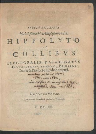 Elegia Epitaphia Nobilißimo & Amplißimo viro Hippolyto A Collibus Electoralis Palatinatus Consiliario Intimo, Praesidi Curiae & Praefecto Heidelbergensi
