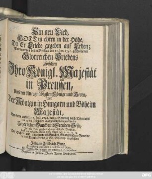 Ein neu Lied, Gott zu ehren in der Höhe, Da Er Friede gegeben auf Erden : Wurde wegen des in Breßlau den 11. Jun. 1742 geschlossenen Glorreichen Friedens zwischen Ihro Königl. Majestät in Preussen, ... Und Der Königin in Hungarn und Böheim Majestät, Bey dem auf den 15. Julii 1742 den 8. Sonntag nach Trinitatis in gantz Schlesien ... Feyerlichen Danck- und Freuden-Feste, Jn der Königlichen Haupt-Stadt Breßlau, Aus dem vorgeschriebenen Texte Psalm 147. v. 12. 13. 14. Der ... Evangelischen Gemeine in der Haupt-Kirche zu St. Elisabeth empfohlen