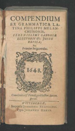 Compendium Ex Grammatica Latina Philippi Melanchthonis ... Saxoniae Electoris &c. Iussu Revisa : Pro Primum Incipientibus ; [Grammaticae Latinae ... ex Jul. Caes. Scaligero, Petro Ramo, Nicodemo Frischlin, Johanne Wanckelio, Johanne Rhenio Recognitae & locupletatae Compendium]