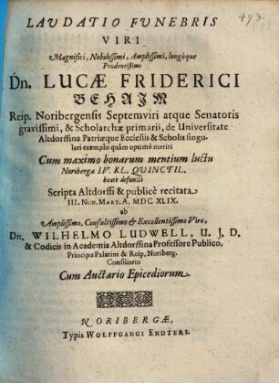 Laudatio Funebris Viris Magnifici, Nobilissimi, Amplissimi, longeque Prudentißimi Dn. Lucae Friderici Behaim Reip. Noribergensis Septemviri atque Senatoris gravissimi ...