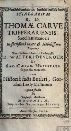 Itinerarivm R. D. Thomae Carve Tripperariensis, Sacellani maioris In fortißima iuxta & Nobilissima Legione Strenuissimi ... D. Walteri Deveroux sub Sac. Caesar. Maiestate stipendia merentis : cum Historia facti Butleri, Gordon, Lesly & aliorum