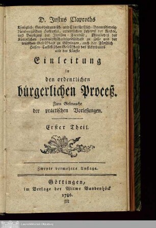 Theil 1: D. Justus Claproths Königlich-Grosbritannisch-und Churfürstlich-Braunschweig-Lüneburgischen Hofraths, ordentlichen Lehrers der Rechte, ... Einleitung in den ordentlichen bürgerlichen Proceß Einleitung in den ordentlichen bürgerlichen Proceß : Zum Gebrauche der practischen Vorlesungen