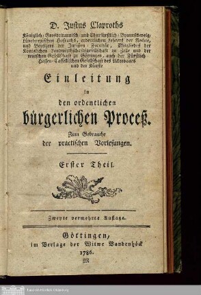 Theil 1: D. Justus Claproths Königlich-Grosbritannisch-und Churfürstlich-Braunschweig-Lüneburgischen Hofraths, ordentlichen Lehrers der Rechte, ... Einleitung in den ordentlichen bürgerlichen Proceß Einleitung in den ordentlichen bürgerlichen Proceß : Zum Gebrauche der practischen Vorlesungen