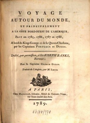 Voyage Autour Du Monde, Et Principalement À La Côte Nord-Ouest De L'Amérique, Fait en 1785, 1786, 1787 et 1788, A bord du King-George et de la Queen-Charlotte, par les Capitaines Portlock et Dixon : Dédié, par permission, a Sir Jos. Banks