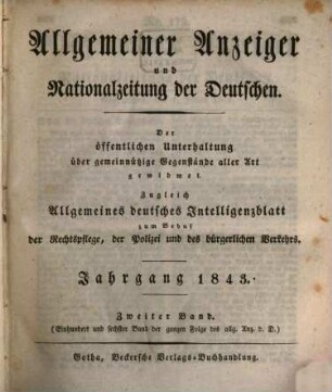 Allgemeiner Anzeiger und Nationalzeitung der Deutschen : der öffentlichen Unterhaltung über gemeinnützige Gegenstände aller Art gewidmet, zugleich allgemeines deutsches Intelligenzblatt zum Behuf der Rechtspflege, der Polizei, des Handels und der Gewerbe, so wie des bürgerlichen Verkehrs überhaupt. 1843, 2
