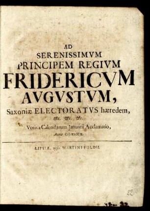 Ad Serenissimum Principem Regium Fridericum Augustum, Saxoniæ Electoratus hæredem, &c. &c. &c. Votiva Calendarum Januarii Acclamatio, Anno M DCCX.