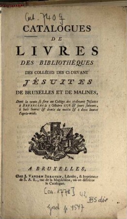Catalogues de livres des bibliothèques des collèges des ci-devant Jésuites de Bruxelles et de Malines : dont la vente se fera au Collège ... le 5 Oct. 1778 et jours suivans ...