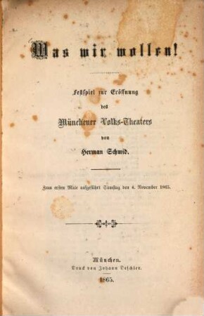 Was wir wollen! : Festspiel zur Eröffnung des Münchener Volks-Theaters ; zum ersten Male aufgeführt Samstag den 4. November 1865