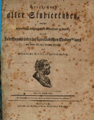 Verzeichniß aller Studierenden, welche in dem Königl. Pfalzbaierischen Schul-Hause zu Amberg aus den Lehr-Gegenständen des vaterländischen Studien-Planes was immer für einen Fortgang gemacht, oder öffentliche Preise erhalten haben. 1806