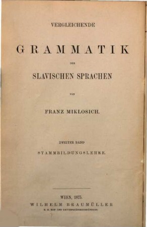 Vergleichende Grammatik der slavischen Sprachen : von Franz Miklosich. Hrsg. m. Unterstützung d. Kaiserl. Akad. d. Wiss., 2. Vergleichende Stammbildungslehre der slavischen Sprachen